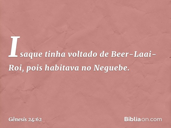 Isaque tinha voltado de Beer-Laai-Roi, pois habitava no Neguebe. -- Gênesis 24:62