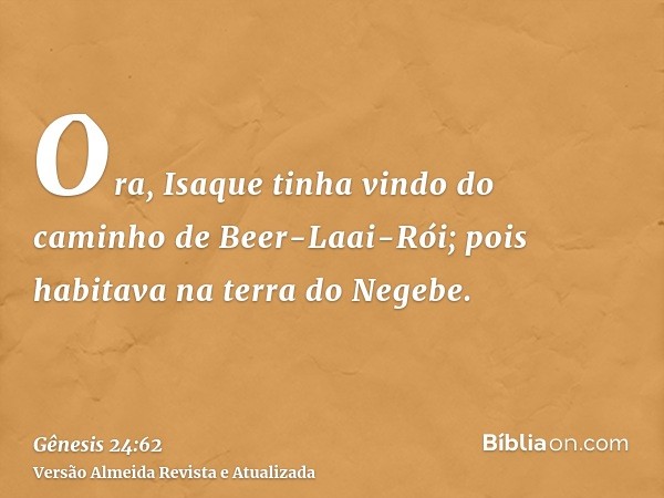 Ora, Isaque tinha vindo do caminho de Beer-Laai-Rói; pois habitava na terra do Negebe.