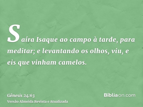 Saíra Isaque ao campo à tarde, para meditar; e levantando os olhos, viu, e eis que vinham camelos.