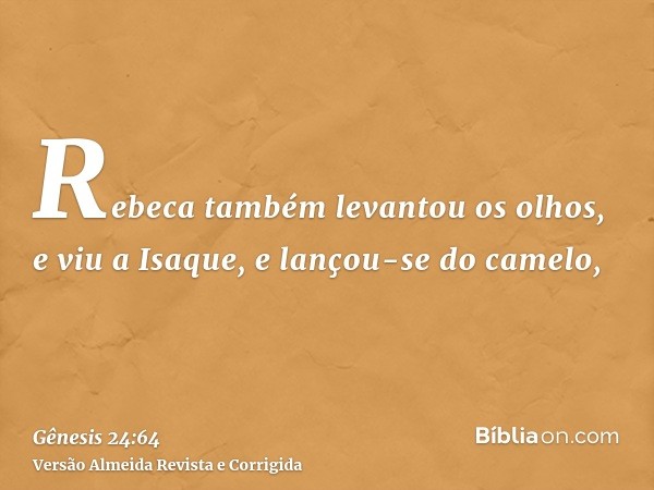 Rebeca também levantou os olhos, e viu a Isaque, e lançou-se do camelo,