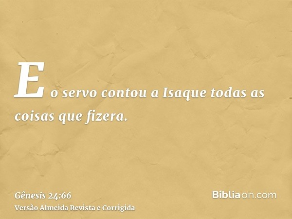E o servo contou a Isaque todas as coisas que fizera.
