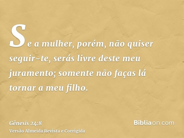 Se a mulher, porém, não quiser seguir-te, serás livre deste meu juramento; somente não faças lá tornar a meu filho.