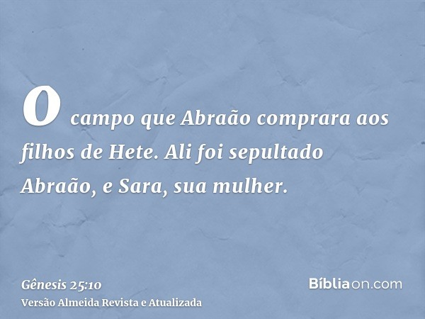 o campo que Abraão comprara aos filhos de Hete. Ali foi sepultado Abraão, e Sara, sua mulher.