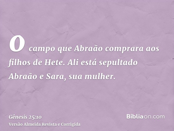 o campo que Abraão comprara aos filhos de Hete. Ali está sepultado Abraão e Sara, sua mulher.