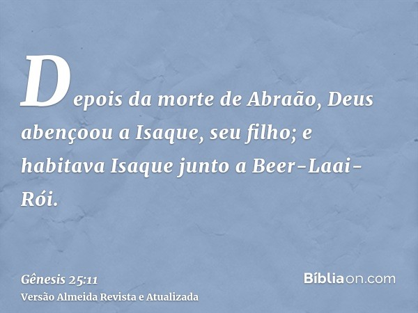 Depois da morte de Abraão, Deus abençoou a Isaque, seu filho; e habitava Isaque junto a Beer-Laai-Rói.