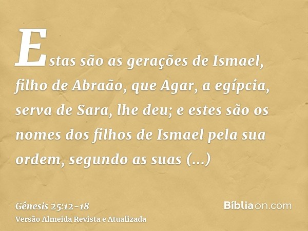 Estas são as gerações de Ismael, filho de Abraão, que Agar, a egípcia, serva de Sara, lhe deu;e estes são os nomes dos filhos de Ismael pela sua ordem, segundo 