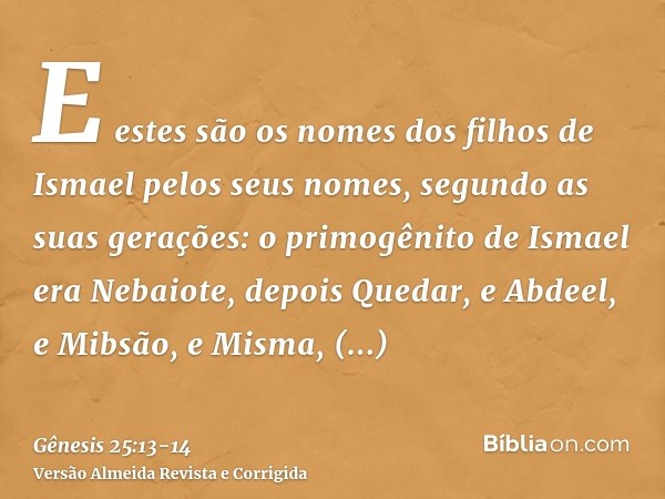 E estes são os nomes dos filhos de Ismael pelos seus nomes, segundo as suas gerações: o primogênito de Ismael era Nebaiote, depois Quedar, e Abdeel, e Mibsão,e