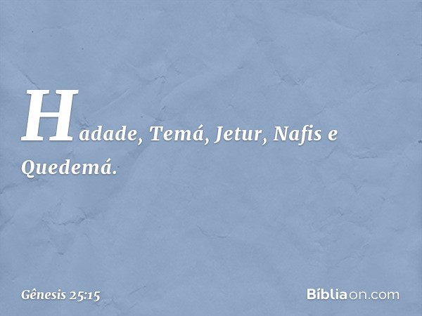 Hadade, Te­má, Jetur, Nafis e Quedemá. -- Gênesis 25:15