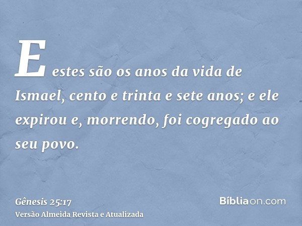 E estes são os anos da vida de Ismael, cento e trinta e sete anos; e ele expirou e, morrendo, foi cogregado ao seu povo.