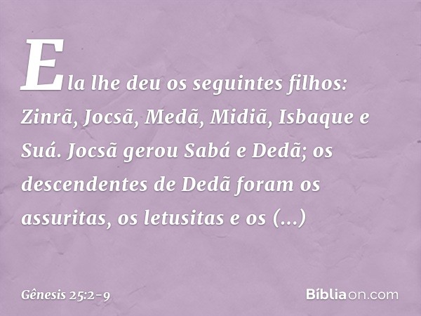 Ela lhe deu os seguintes filhos: Zinrã, Jocsã, Medã, Midiã, Isbaque e Suá. Joc­sã gerou Sabá e Dedã; os descenden­tes de Dedã foram os assuritas, os le­tusitas 