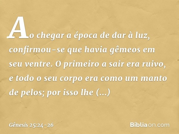 Ao chegar a época de dar à luz, confirmou-se que havia gêmeos em seu ventre. O pri­meiro a sair era ruivo, e todo o seu corpo era como um manto de pelos; por is