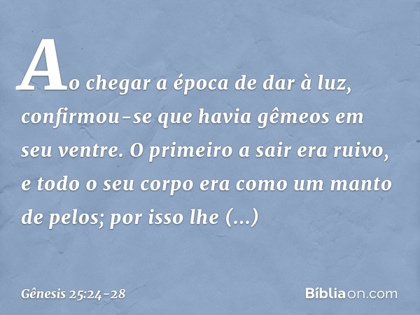 Ao chegar a época de dar à luz, confirmou-se que havia gêmeos em seu ventre. O primeiro a sair era ruivo, e todo o seu corpo era como um manto de pelos; por is