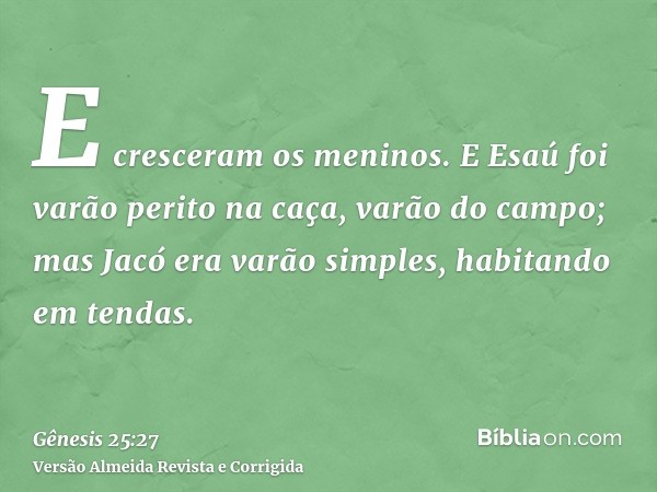 E cresceram os meninos. E Esaú foi varão perito na caça, varão do campo; mas Jacó era varão simples, habitando em tendas.
