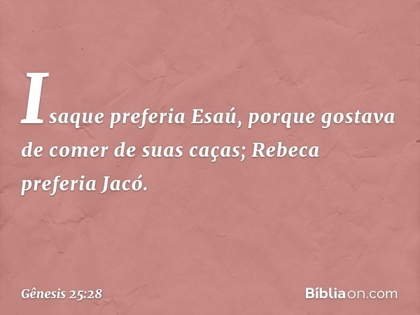 Isaque preferia Esaú, porque gostava de comer de suas caças; Rebeca preferia Jacó. -- Gênesis 25:28