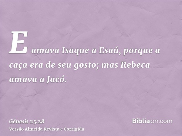 E amava Isaque a Esaú, porque a caça era de seu gosto; mas Rebeca amava a Jacó.