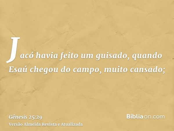 Jacó havia feito um guisado, quando Esaú chegou do campo, muito cansado;