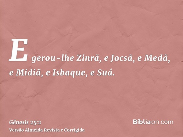E gerou-lhe Zinrã, e Jocsã, e Medã, e Midiã, e Isbaque, e Suá.