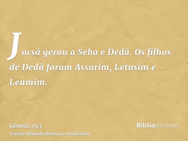 Jocsã gerou a Seba e Dedã. Os filhos de Dedã foram Assurim, Letusim e Leumim.