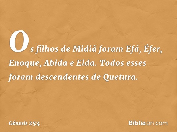 Os filhos de Midiã foram Efá, Éfer, Enoque, Abida e Elda. Todos esses foram descendentes de Que­tura. -- Gênesis 25:4