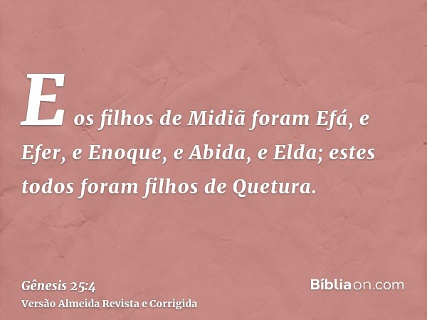 E os filhos de Midiã foram Efá, e Efer, e Enoque, e Abida, e Elda; estes todos foram filhos de Quetura.