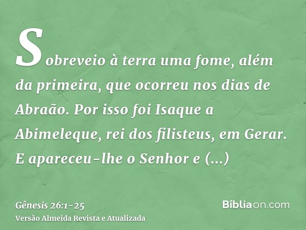 Sobreveio à terra uma fome, além da primeira, que ocorreu nos dias de Abraão. Por isso foi Isaque a Abimeleque, rei dos filisteus, em Gerar.E apareceu-lhe o Sen