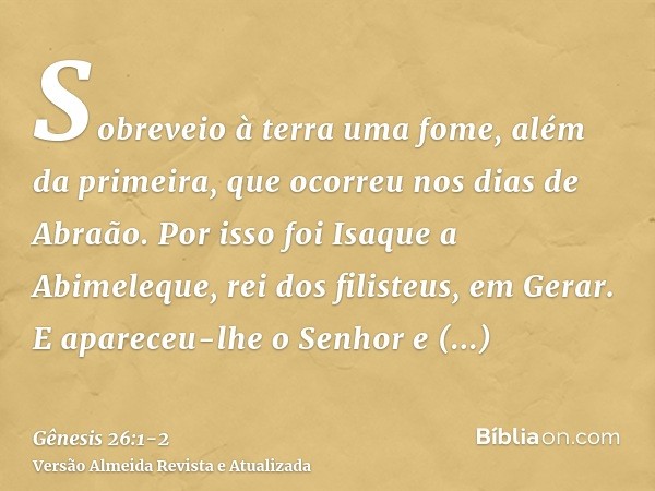 Sobreveio à terra uma fome, além da primeira, que ocorreu nos dias de Abraão. Por isso foi Isaque a Abimeleque, rei dos filisteus, em Gerar.E apareceu-lhe o Sen
