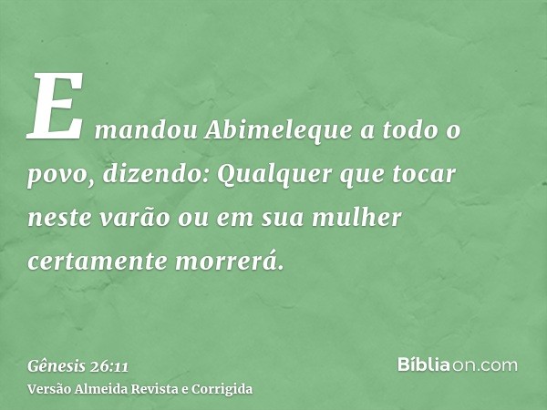 E mandou Abimeleque a todo o povo, dizendo: Qualquer que tocar neste varão ou em sua mulher certamente morrerá.