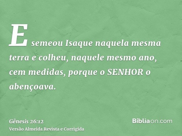 E semeou Isaque naquela mesma terra e colheu, naquele mesmo ano, cem medidas, porque o SENHOR o abençoava.