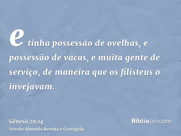 e tinha possessão de ovelhas, e possessão de vacas, e muita gente de serviço, de maneira que os filisteus o invejavam.
