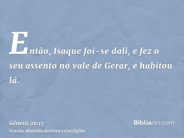 Então, Isaque foi-se dali, e fez o seu assento no vale de Gerar, e habitou lá.