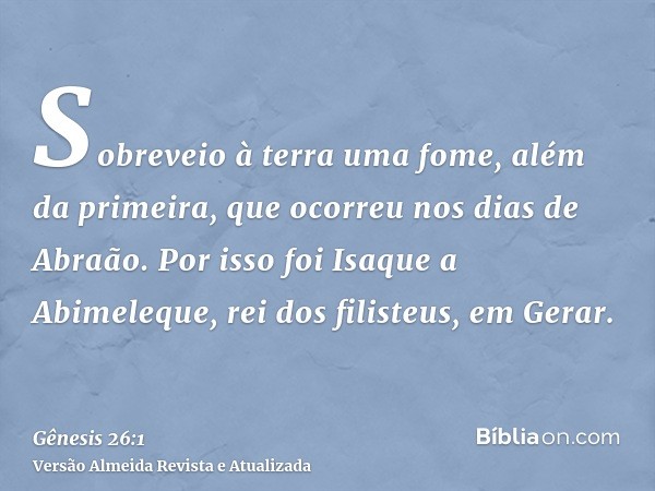 Sobreveio à terra uma fome, além da primeira, que ocorreu nos dias de Abraão. Por isso foi Isaque a Abimeleque, rei dos filisteus, em Gerar.