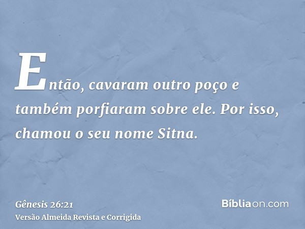 Então, cavaram outro poço e também porfiaram sobre ele. Por isso, chamou o seu nome Sitna.