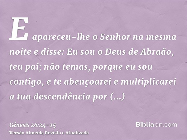 E apareceu-lhe o Senhor na mesma noite e disse: Eu sou o Deus de Abraão, teu pai; não temas, porque eu sou contigo, e te abençoarei e multiplicarei a tua descen