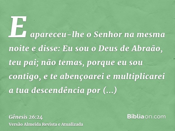 E apareceu-lhe o Senhor na mesma noite e disse: Eu sou o Deus de Abraão, teu pai; não temas, porque eu sou contigo, e te abençoarei e multiplicarei a tua descen