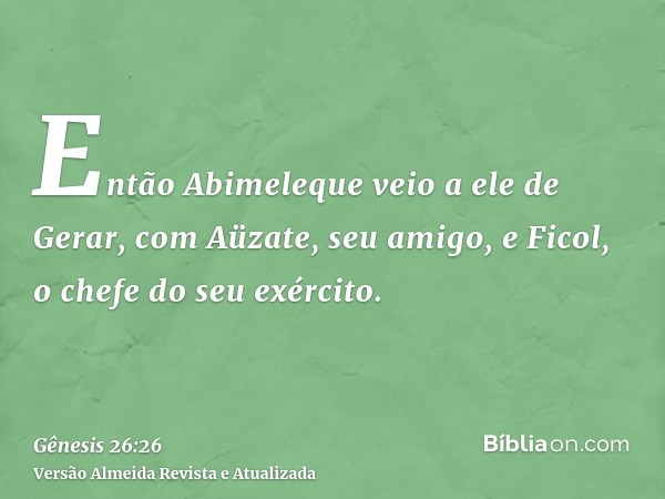 Então Abimeleque veio a ele de Gerar, com Aüzate, seu amigo, e Ficol, o chefe do seu exército.