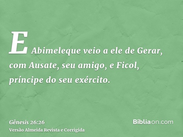 E Abimeleque veio a ele de Gerar, com Ausate, seu amigo, e Ficol, príncipe do seu exército.