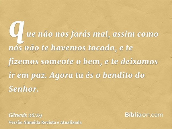 que não nos farás mal, assim como nós não te havemos tocado, e te fizemos somente o bem, e te deixamos ir em paz. Agora tu és o bendito do Senhor.