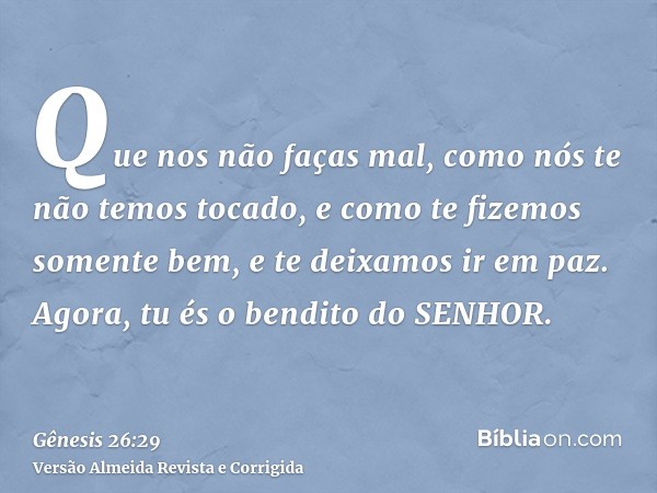 Que nos não faças mal, como nós te não temos tocado, e como te fizemos somente bem, e te deixamos ir em paz. Agora, tu és o bendito do SENHOR.