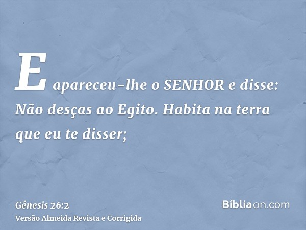 E apareceu-lhe o SENHOR e disse: Não desças ao Egito. Habita na terra que eu te disser;