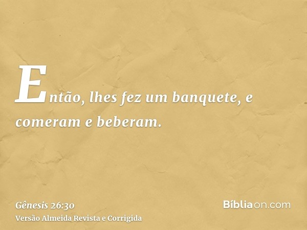 Então, lhes fez um banquete, e comeram e beberam.