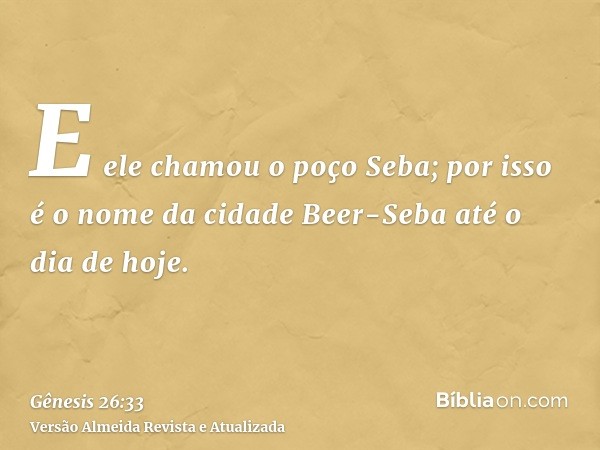 E ele chamou o poço Seba; por isso é o nome da cidade Beer-Seba até o dia de hoje.