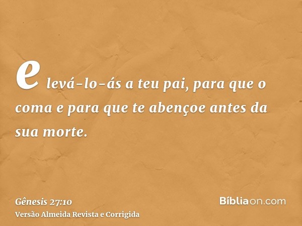 e levá-lo-ás a teu pai, para que o coma e para que te abençoe antes da sua morte.