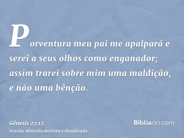 Porventura meu pai me apalpará e serei a seus olhos como enganador; assim trarei sobre mim uma maldição, e não uma bênção.