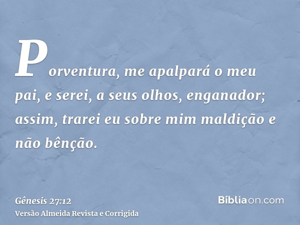 Porventura, me apalpará o meu pai, e serei, a seus olhos, enganador; assim, trarei eu sobre mim maldição e não bênção.