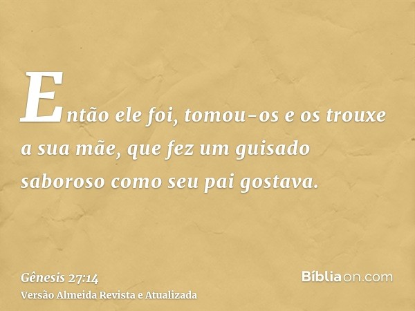 Então ele foi, tomou-os e os trouxe a sua mãe, que fez um guisado saboroso como seu pai gostava.