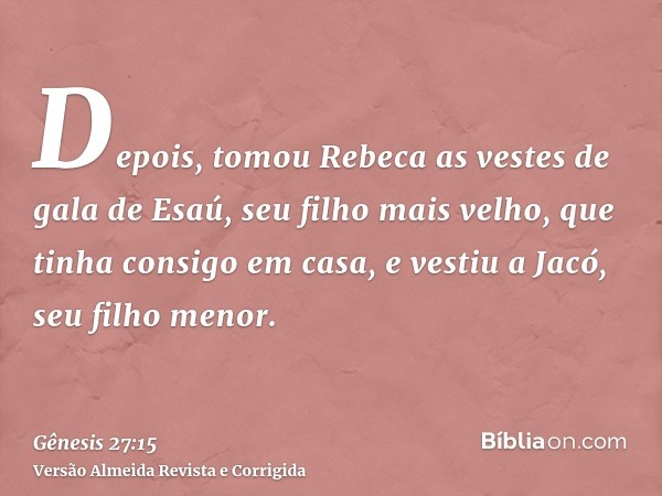 Depois, tomou Rebeca as vestes de gala de Esaú, seu filho mais velho, que tinha consigo em casa, e vestiu a Jacó, seu filho menor.