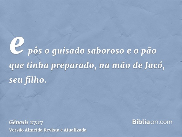 e pôs o guisado saboroso e o pão que tinha preparado, na mão de Jacó, seu filho.