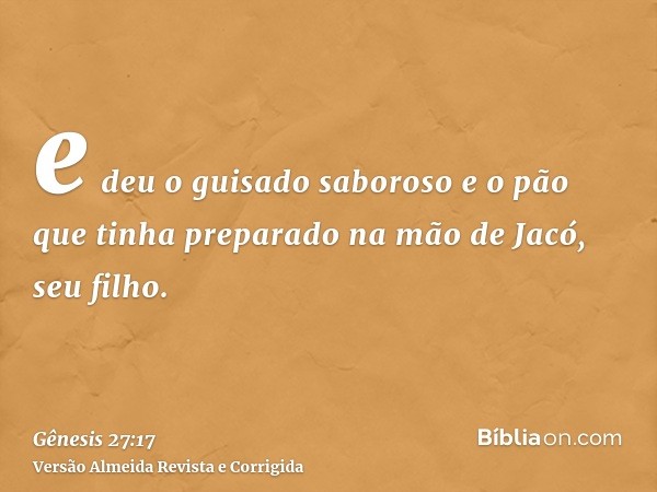 e deu o guisado saboroso e o pão que tinha preparado na mão de Jacó, seu filho.
