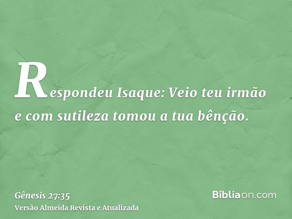 Respondeu Isaque: Veio teu irmão e com sutileza tomou a tua bênção.