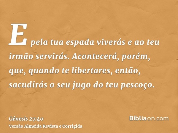 E pela tua espada viverás e ao teu irmão servirás. Acontecerá, porém, que, quando te libertares, então, sacudirás o seu jugo do teu pescoço.